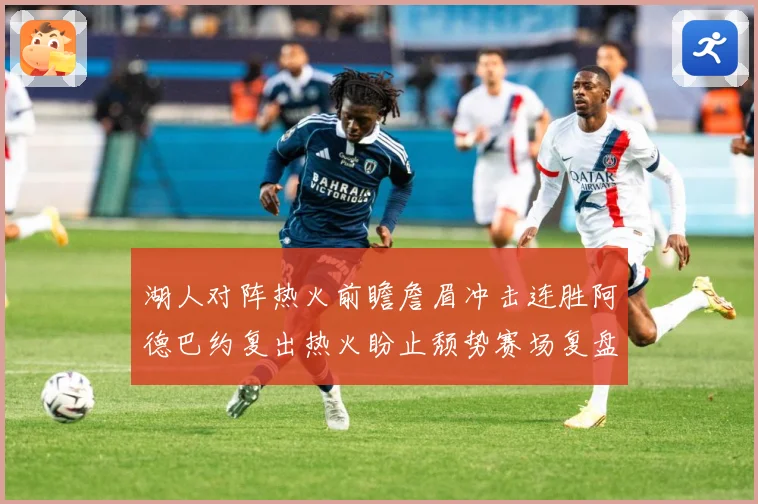 湖人对阵热火前瞻詹眉冲击连胜阿德巴约复出热火盼止颓势赛场复盘-深度解析