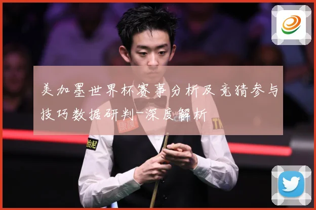 美加墨世界杯赛事分析及竞猜参与技巧数据研判-深度解析