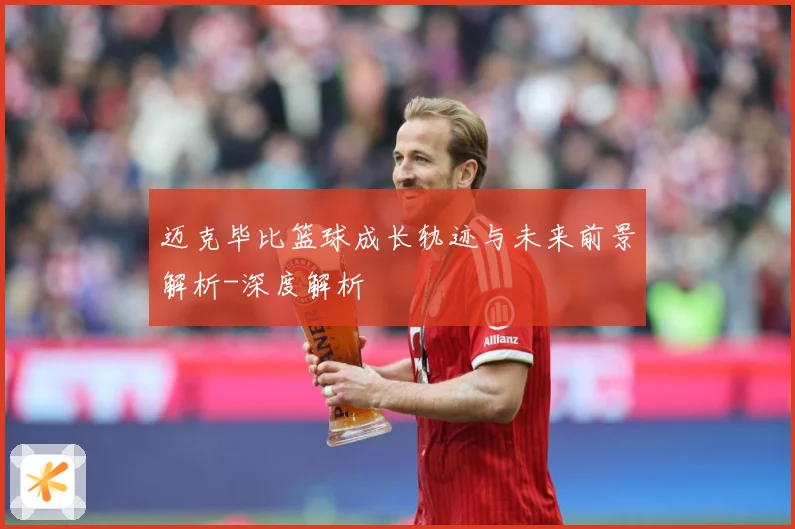 迈克毕比篮球成长轨迹与未来前景解析-深度解析