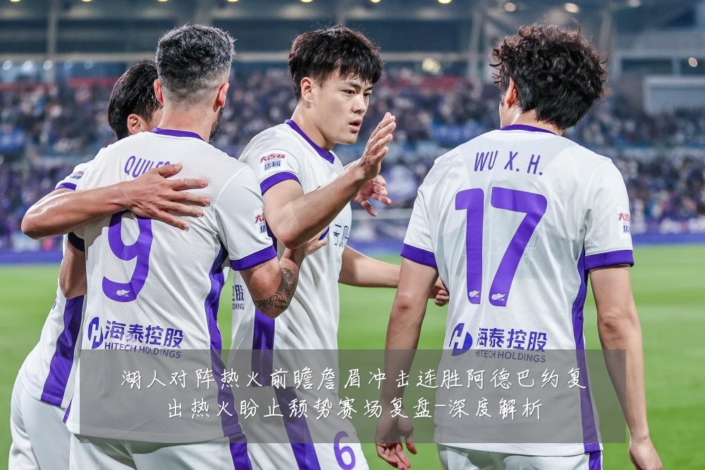 湖人对阵热火前瞻詹眉冲击连胜阿德巴约复出热火盼止颓势赛场复盘-深度解析