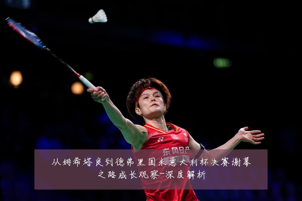 从姆希塔良到德弗里国米意大利杯决赛谢幕之路成长观察-深度解析