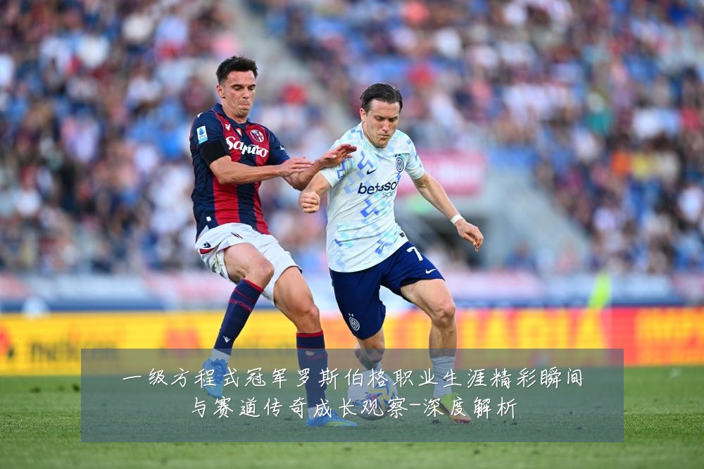 一级方程式冠军罗斯伯格职业生涯精彩瞬间与赛道传奇成长观察-深度解析