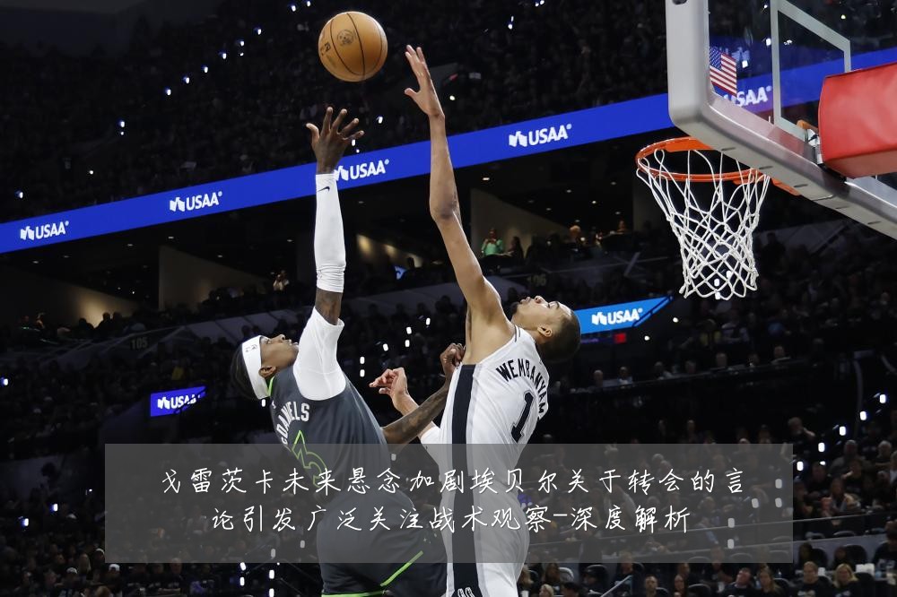 戈雷茨卡未来悬念加剧埃贝尔关于转会的言论引发广泛关注战术观察-深度解析