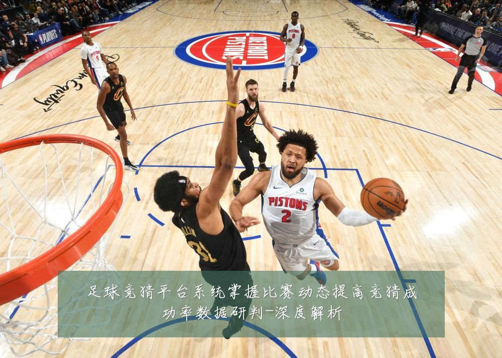 足球竞猜平台系统掌握比赛动态提高竞猜成功率数据研判-深度解析