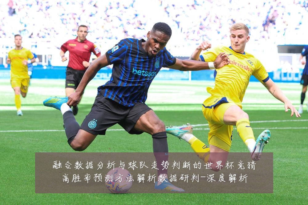 融合数据分析与球队走势判断的世界杯竞猜高胜率预测方法解析数据研判-深度解析